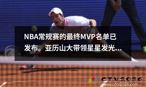 NBA常规赛的最终MVP名单已发布。亚历山大带领星星发光！但是列表真的没有争议吗？
