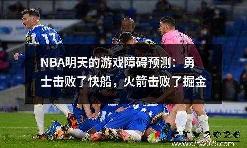 NBA明天的游戏障碍预测：勇士击败了快船，火箭击败了掘金