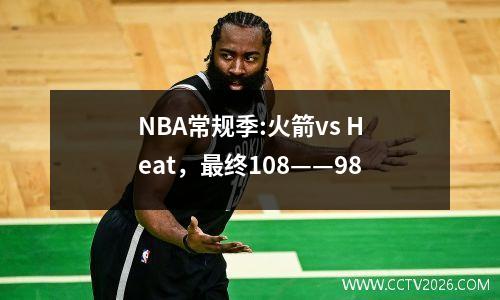 NBA常规季:火箭vs Heat，最终108——98