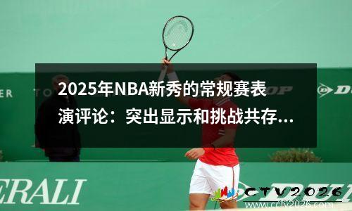 2025年NBA新秀的常规赛表演评论：突出显示和挑战共存，谁是最好的新秀？