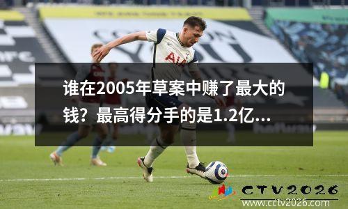 谁在2005年草案中赚了最大的钱？最高得分手的是1.2亿，而DeLong为1.5亿！那保罗·卢韦呢