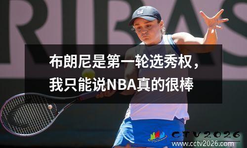 布朗尼是第一轮选秀权，我只能说NBA真的很棒