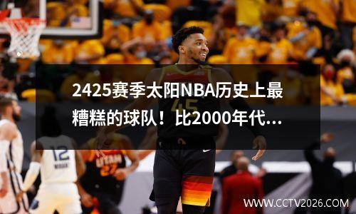 2425赛季太阳NBA历史上最糟糕的球队！比2000年代初的“燃钱团队”高3.7亿