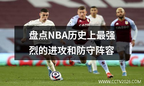 盘点NBA历史上最强烈的进攻和防守阵容