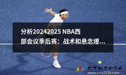 分析20242025 NBA西部会议季后赛：战术和悬念爆炸在生与死战斗中