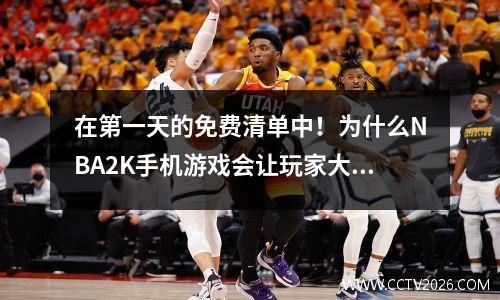 在第一天的免费清单中！为什么NBA2K手机游戏会让玩家大喊这是手机上的NBA？