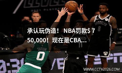 承认玩伪造！ NBA罚款$ 750,000！现在是CBA采取行动来管理它的时候了