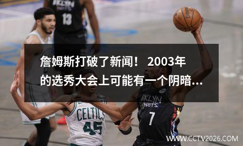 詹姆斯打破了新闻！ 2003年的选秀大会上可能有一个阴暗的场景，对于家乡球队来说，这并不是一个巧合。