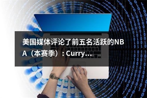美国媒体评论了前五名活跃的NBA（本赛季）: Curry和Harden脱颖而出，詹姆斯排名第五