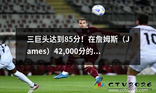 三巨头达到85分！在詹姆斯（James）42,000分的里程碑之夜，湖人险些击败了灰熊。