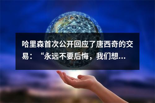 哈里森首次公开回应了唐西奇的交易：“永远不要后悔，我们想要冠军”