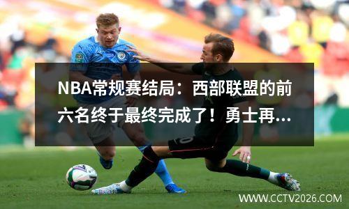 NBA常规赛结局：西部联盟的前六名终于最终完成了！勇士再次进入季后赛涡流