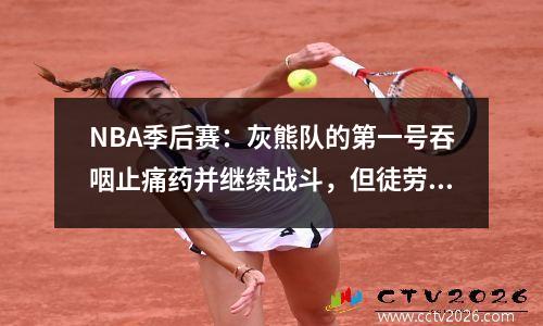 NBA季后赛：灰熊队的第一号吞咽止痛药并继续战斗，但徒劳的22分