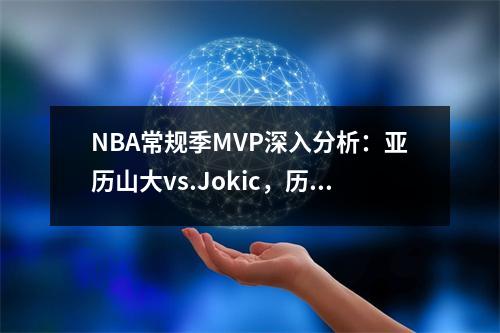 NBA常规季MVP深入分析：亚历山大vs.Jokic，历史摊牌的最终预测