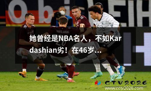 她曾经是NBA名人，不如Kardashian劣！在46岁那年，他致力于“成人行业”