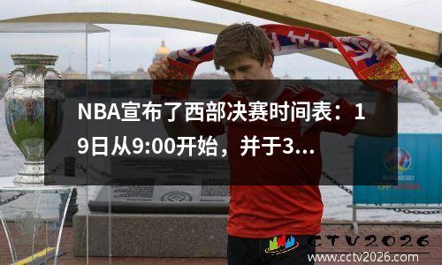NBA宣布了西部决赛时间表：19日从9:00开始，并于31日结束