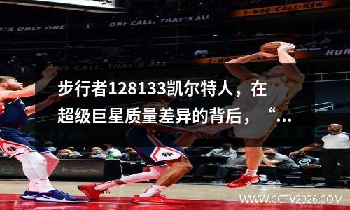 步行者128133凯尔特人，在超级巨星质量差异的背后，“ 7个哨子”是转折点