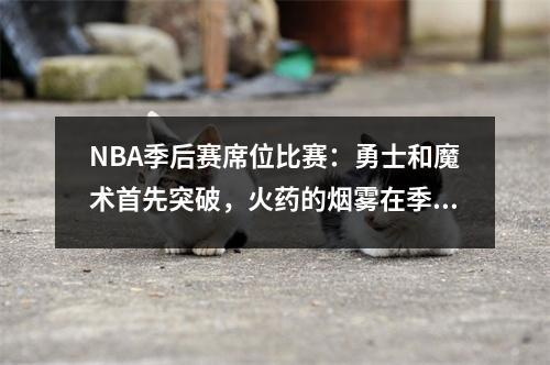 NBA季后赛席位比赛：勇士和魔术首先突破，火药的烟雾在季后赛中消失了