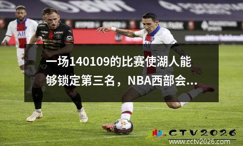 一场140109的比赛使湖人能够锁定第三名，NBA西部会议排名在:中。勇士队和快船队将打架