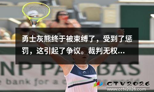 勇士灰熊终于被束缚了，受到了惩罚，这引起了争议。裁判无权重播视频