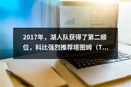 2017年，湖人队获得了第二顺位，科比强烈推荐塔图姆（Tatum），为什么魔术师选择球