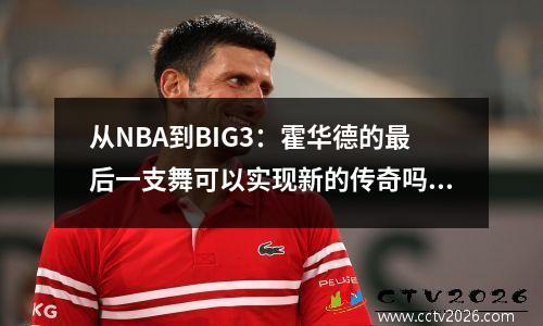 从NBA到BIG3：霍华德的最后一支舞可以实现新的传奇吗？
