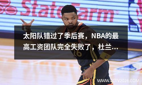太阳队错过了季后赛，NBA的最高工资团队完全失败了，杜兰特无法逃脱交易