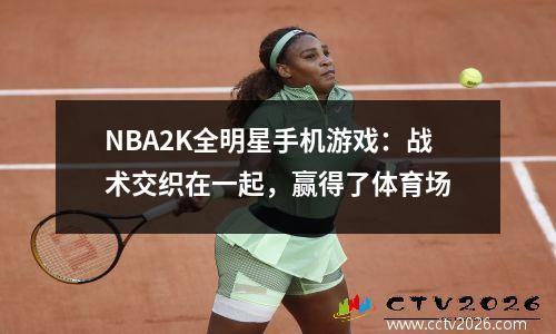 NBA2K全明星手机游戏：战术交织在一起，赢得了体育场