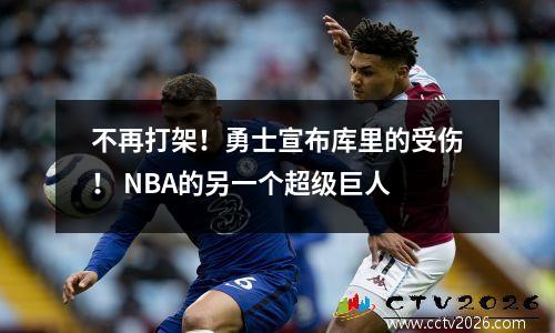 不再打架！勇士宣布库里的受伤！ NBA的另一个超级巨人