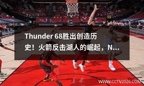 Thunder 68胜出创造历史！火箭反击湖人的崛起，NBA结局夜触发了五个高潮