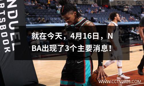 就在今天，4月16日，NBA出现了3个主要消息！