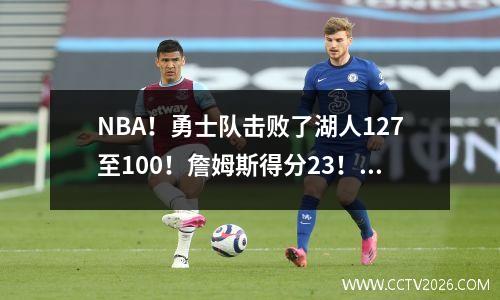 NBA！勇士队击败了湖人127至100！詹姆斯得分23！克莱得分30！大分11