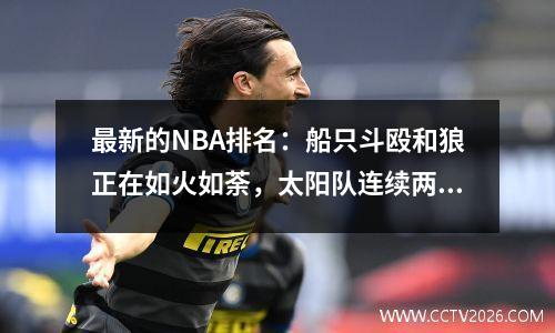 最新的NBA排名：船只斗殴和狼正在如火如荼，太阳队连续两场比赛更加困难，进入季后赛