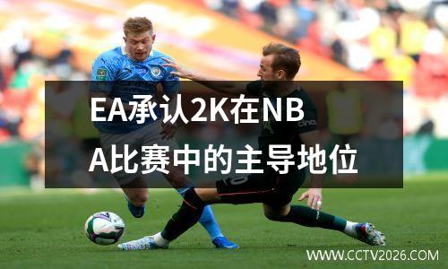 EA承认2K在NBA比赛中的主导地位
