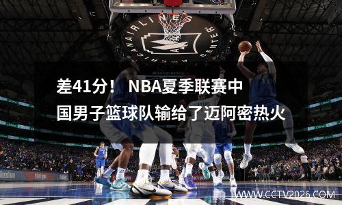 差41分！ NBA夏季联赛中国男子篮球队输给了迈阿密热火