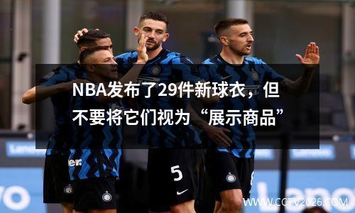 NBA发布了29件新球衣，但不要将它们视为“展示商品”