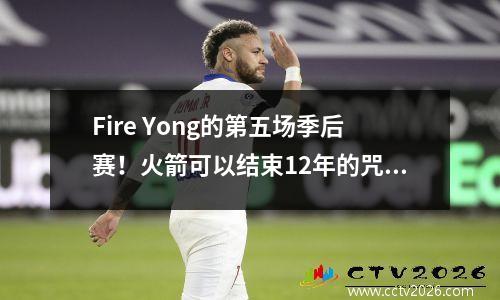 Fire Yong的第五场季后赛！火箭可以结束12年的咒语吗？