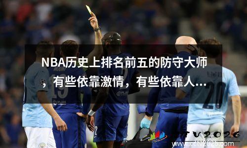 NBA历史上排名前五的防守大师，有些依靠激情，有些依靠人才，有些依靠技术