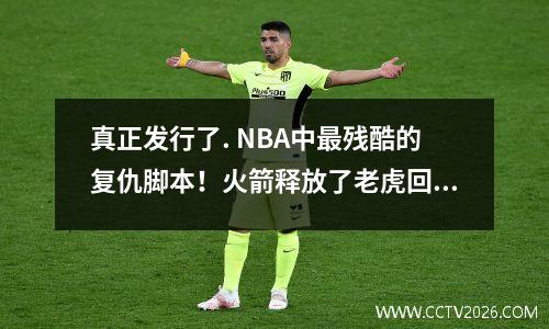 真正发行了. NBA中最残酷的复仇脚本！火箭释放了老虎回到山上，勇士们前进了！