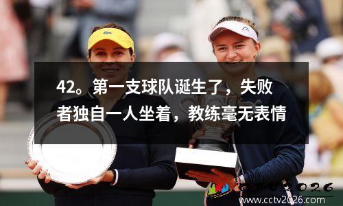 42。第一支球队诞生了，失败者独自一人坐着，教练毫无表情