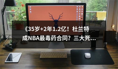 《35岁+2年1.2亿！杜兰特成NBA最毒药合同？三大死穴彻底暴露》