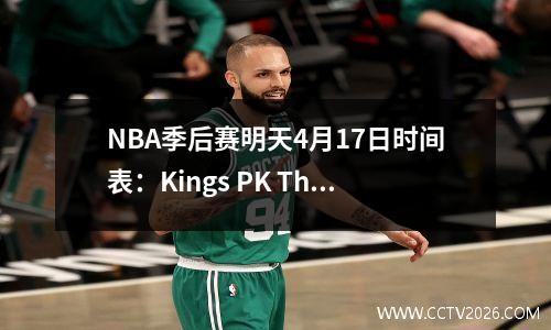 NBA季后赛明天4月17日时间表：Kings PK The Mavericks，公牛PK The Heat