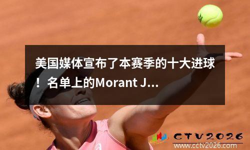 美国媒体宣布了本赛季的十大进球！名单上的Morant James Jaylen Greenjokic