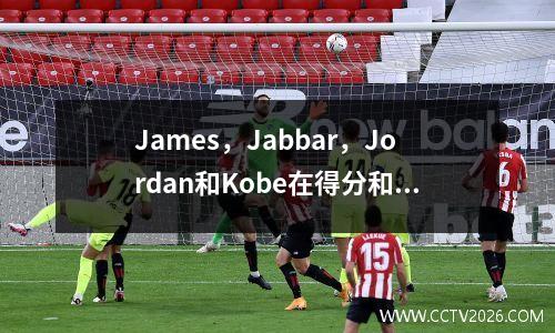 James，Jabbar，Jordan和Kobe在得分和协助列表中的排名和分析