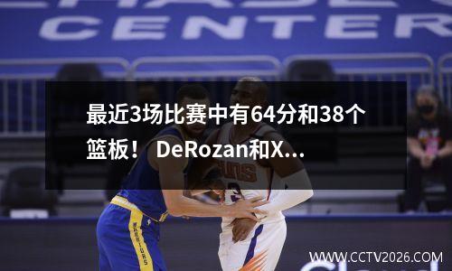 最近3场比赛中有64分和38个篮板！ DeRozan和Xiaoka的交易增加了顶部！ Pelter支持马刺的内部