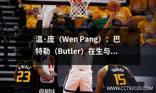温·庞（Wen Pang）：巴特勒（Butler）在生与死中非常神奇！杨Yi，勇士击败了灰熊，很难打火箭