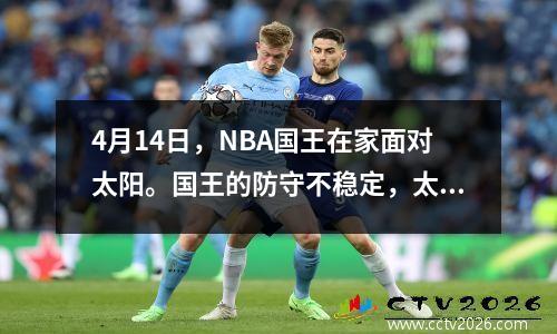 4月14日，NBA国王在家面对太阳。国王的防守不稳定，太阳的外部能力很强