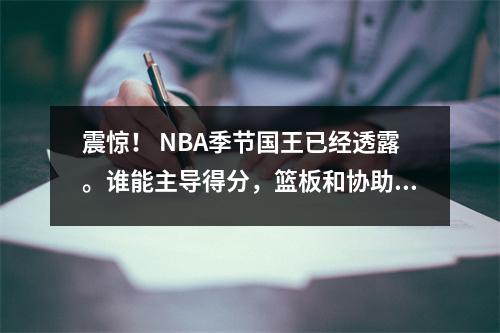 震惊！ NBA季节国王已经透露。谁能主导得分，篮板和协助的三个冠军？