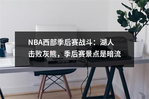 NBA西部季后赛战斗：湖人击败灰熊，季后赛景点是暗流