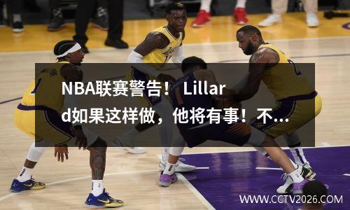 NBA联赛警告！ Lillard如果这样做，他将有事！不要把硬加入水中